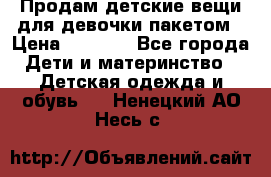 Продам детские вещи для девочки пакетом › Цена ­ 1 000 - Все города Дети и материнство » Детская одежда и обувь   . Ненецкий АО,Несь с.